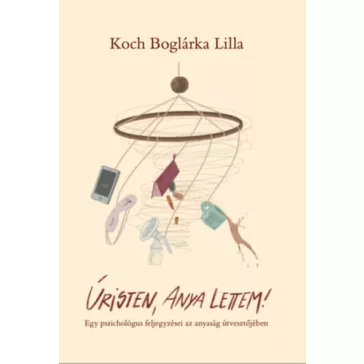   Úristen, anya lettem! - Egy pszichológus feljegyzései az anyaság útvesztőjében