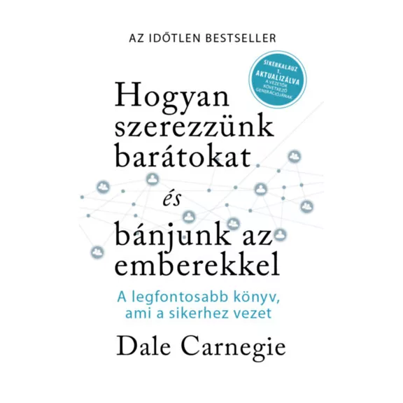 Hogyan szerezzünk barátokat és bánjunk az emberekkel - Sikerkalauz 1 - A legfontosabb kézikönyv, ami a sikerhez vezet