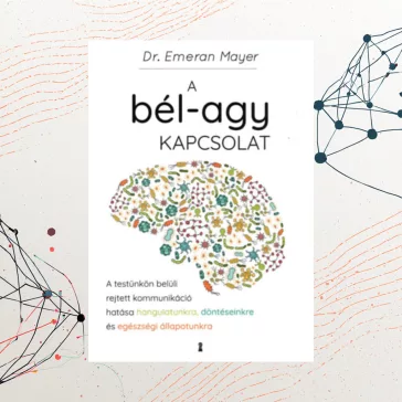   A bél-agy kapcsolat - A testünkön belüli rejtett kommunikáció hatása hangulatunkra, döntéseinkre és egészségi állapotunkra