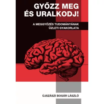   Győzz meg és uralkodj! - A meggyőzés tudományának üzleti gyakorlata