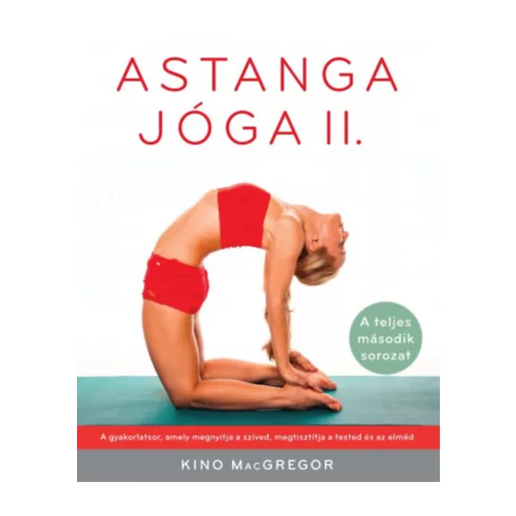 Astanga jóga II. - A teljes második sorozat - A gyakorlatsor, amely megnyitja a szíved, megtisztítja a tested és az elméd