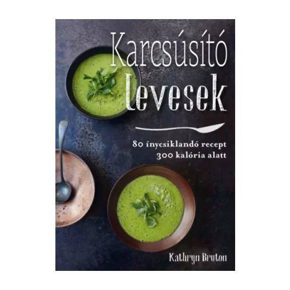 Karcsúsító levesek - 80 ínycsiklandó leves 300 kalória alatt