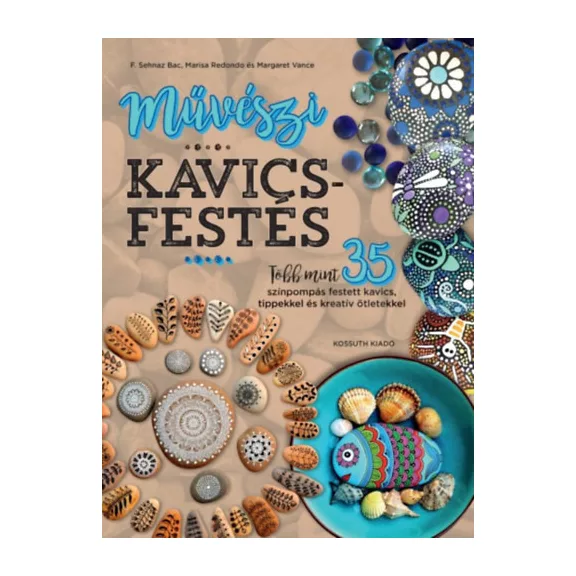 Művészi kavicsfestés - Több mint 35 színpompás festett kavics, tippekkel és kreatív ötletekkel