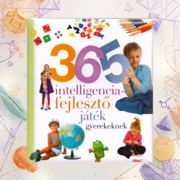   365 intelligenciafejlesztő játék gyerekeknek - Neveljünk egészséges gyereket!