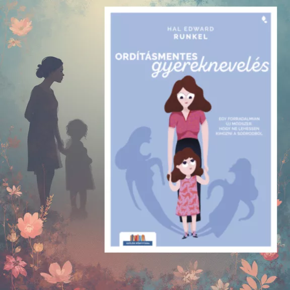 Ordításmentes gyereknevelés - Egy forradalmian új módszer, hogy ne lehessen kihozni a sodrodból