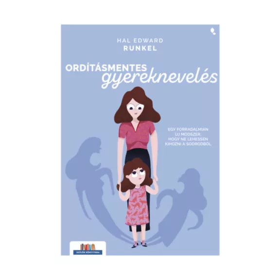 Ordításmentes gyereknevelés - Egy forradalmian új módszer, hogy ne lehessen kihozni a sodrodból