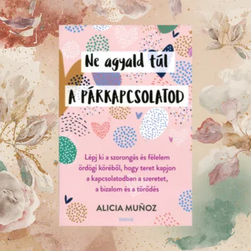   Ne agyald túl a párkapcsolatod - Lépj ki a szorongás és félelem ördögi köréből, hogy teret kapjon a kapcsolatodban a szeretet, a bizalom és a törődés