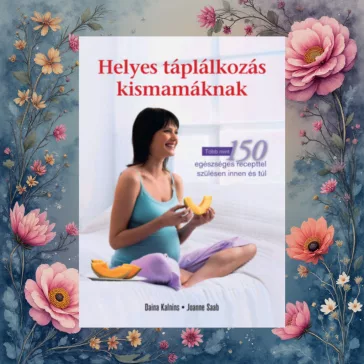   Helyes táplálkozás kismamáknak - Több mint 150 egészséges recepttel szülésen innen és túl
