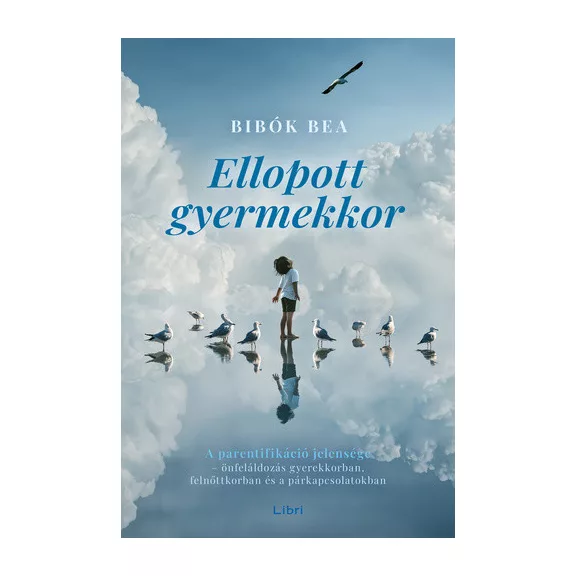 Ellopott gyermekkor - A parentifikáció jelensége - önfeláldozás gyerekkorban, felnőttkorban és a párkapcsolatokban