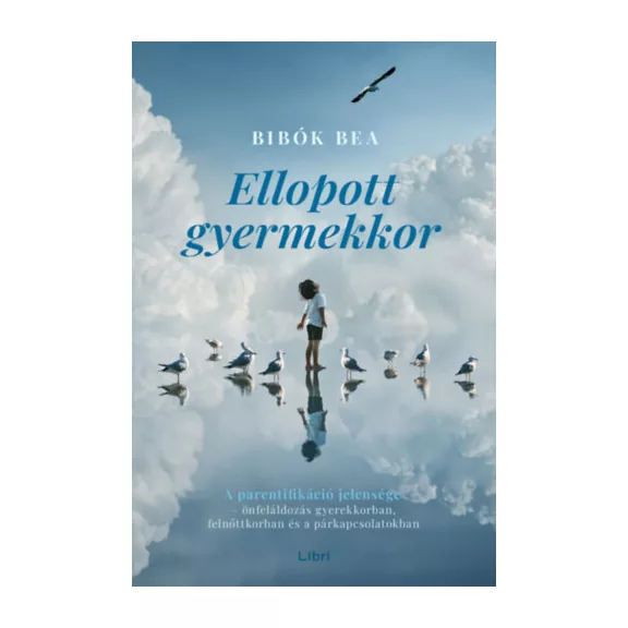 Ellopott gyermekkor - A parentifikáció jelensége - önfeláldozás gyerekkorban, felnőttkorban és a párkapcsolatokban