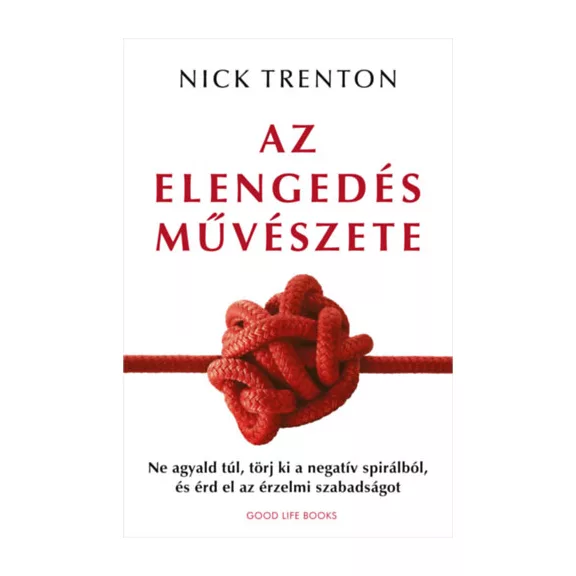 Az elengedés művészete - Ne agyald túl, törj ki a negatív spirálból, és érd el az érzelmi szabadságot