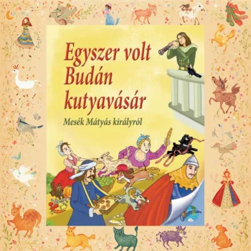  Egyszer volt Budán kutyavásár - Mesék Mátyás királyról