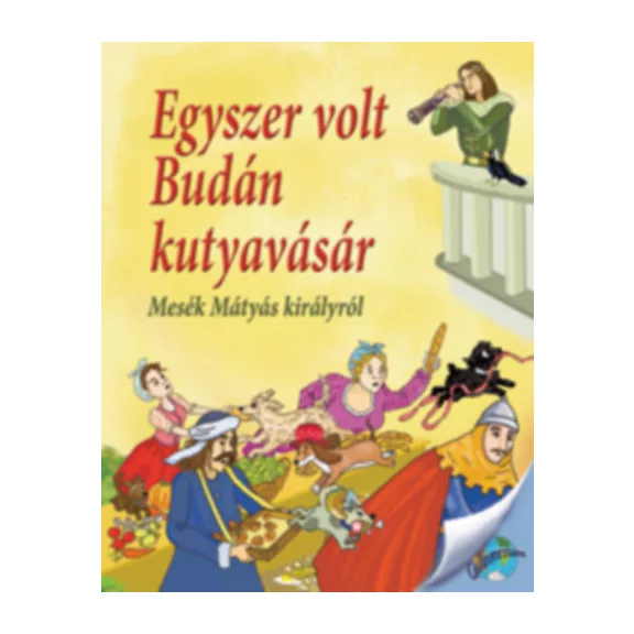 Egyszer volt Budán kutyavásár - Mesék Mátyás királyról
